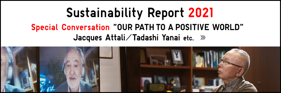 Sustainability Report 2021 Special Conversation “OUR PATH TO A POSITIVE WORLD” Jacques Attali／Tadashi Yanai etc.