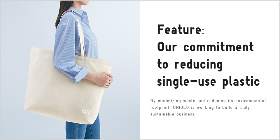 Feature: Our commitment to reducing single-use plastic  By minimizing waste and reducing its environmental footprint, UNIQLO is working to build a truly sustainable business.