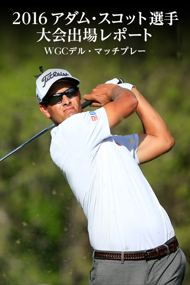 ユニクロ 特集 | アダム・スコット選手 大会レポート 2016年 _WGCデル・マッチプレー