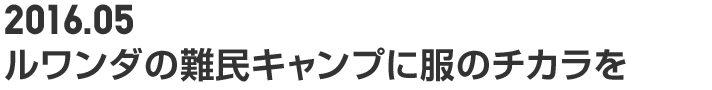 2016.05 ルワンダの難民キャンプに服のチカラを