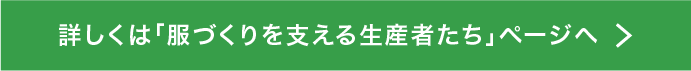 詳しくは「服づくりを支える生産者たち」ページへ