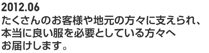 2012.06 たくさんのお客様や地元の方々に支えられ、本当に良い服を必要としている方々へお届けします。