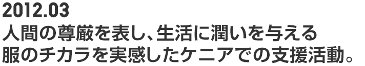 2012.03 人間の尊厳を表し、生活に潤いを与える服のチカラを実感したケニアでの支援活動。