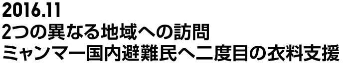 2016.11 2つの異なる地域への訪問ミャンマー国内避難民へ二度目の衣料支援