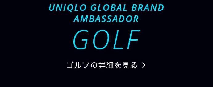 UNIQLO GLOBAL BRAND AMBASSADOR GOLF ゴルフの詳細を見る